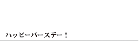 ハッピーバースデー